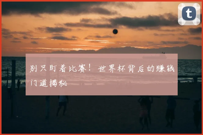 别只盯着比赛！世界杯背后的赚钱门道揭秘