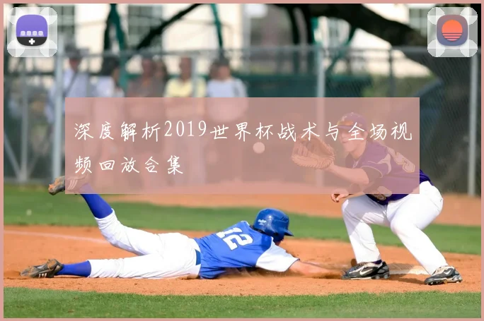 深度解析2019世界杯战术与全场视频回放合集