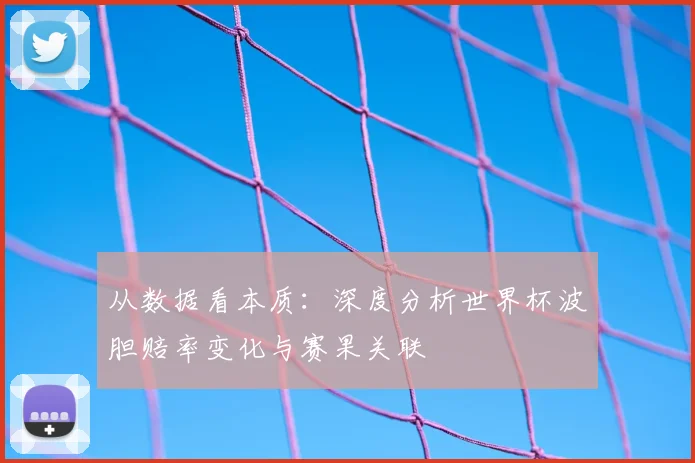 从数据看本质：深度分析世界杯波胆赔率变化与赛果关联