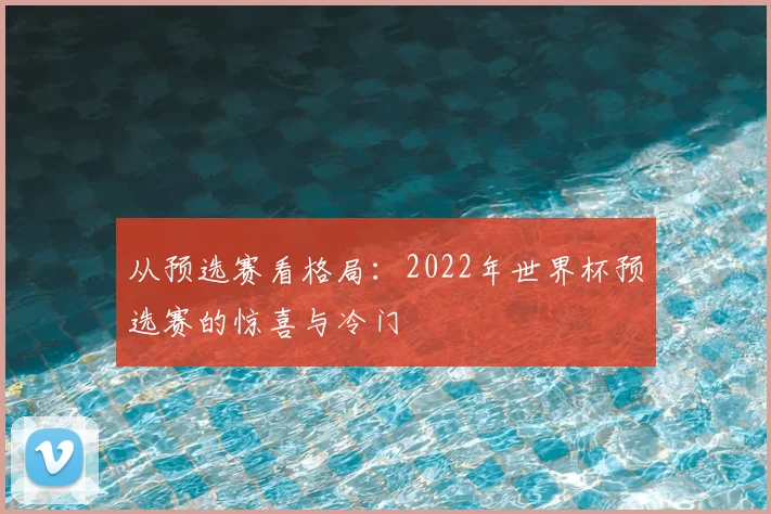 从预选赛看格局：2022年世界杯预选赛的惊喜与冷门