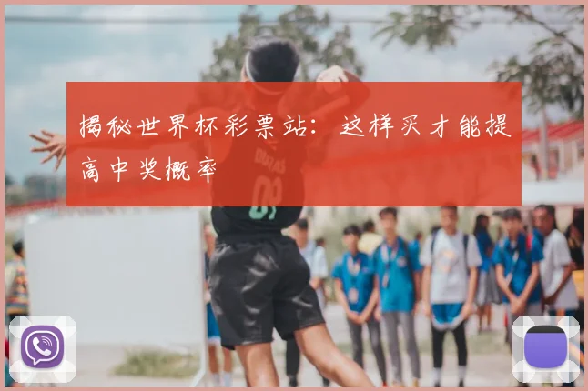 揭秘世界杯彩票站：这样买才能提高中奖概率