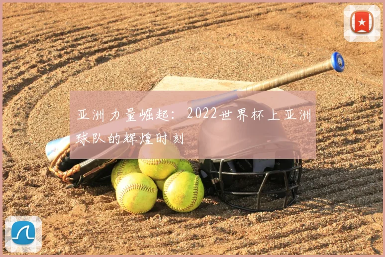 亚洲力量崛起：2022世界杯上亚洲球队的辉煌时刻