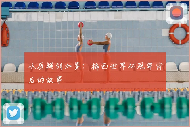 从质疑到加冕：梅西世界杯冠军背后的故事