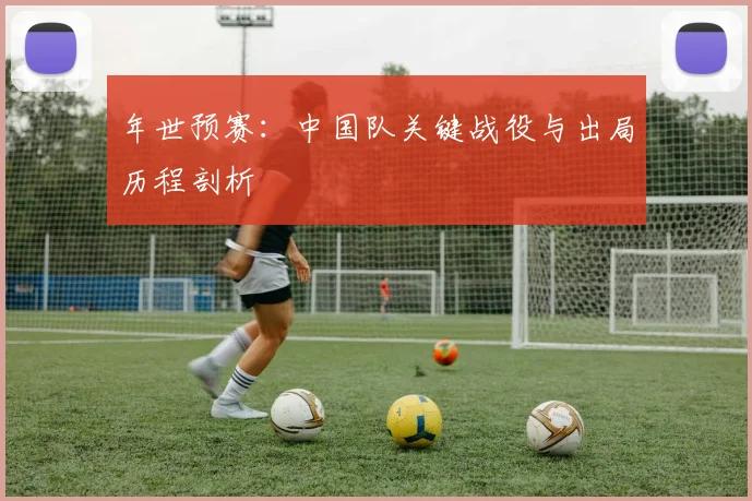 年世预赛：中国队关键战役与出局历程剖析