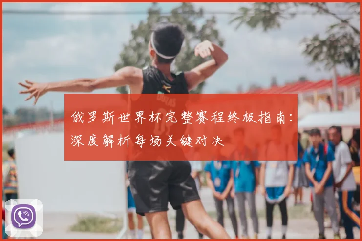 俄罗斯世界杯完整赛程终极指南：深度解析每场关键对决