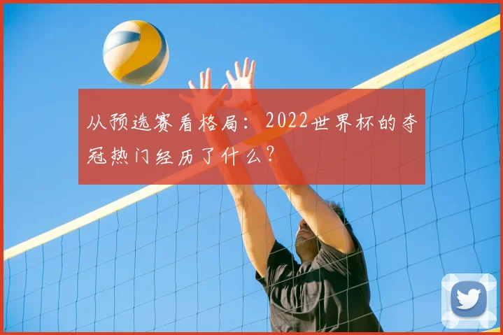 从预选赛看格局：2022世界杯的夺冠热门经历了什么？