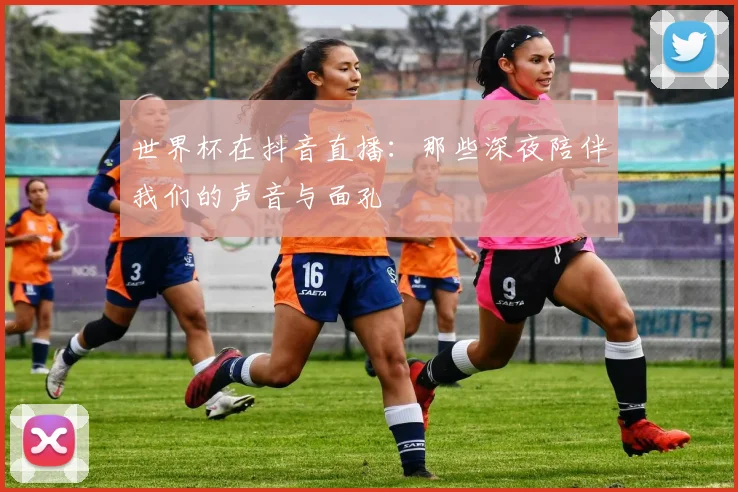 世界杯在抖音直播：那些深夜陪伴我们的声音与面孔